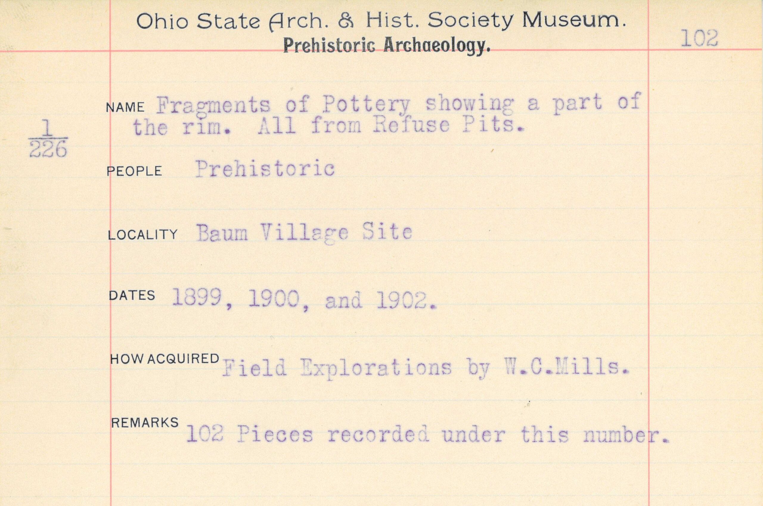 A yellowed notecard with the following text printed: Ahio State Arch. & Hist. Society Museum. / Prehistoric Archaeology. / NAME Fragments of Pottery showing a part of the rim. All from Refuse Pits. / PEOPLE Prehistoric / LOCALITY Baum Village Site / DATES 1899, 1900, and 1902. / HOW ACQUIRED Field Explorations by W.C.Mills. / REMARKS 102 Pieces recorded under this number.