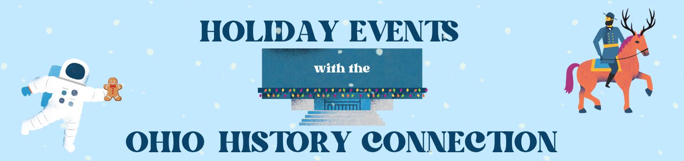 Graphics of an astronaut, the Ohio History Center, and Ulysses S. Grant on a horse, with festive items and snow. Text reads: Holiday Events at the Ohio History Connection".