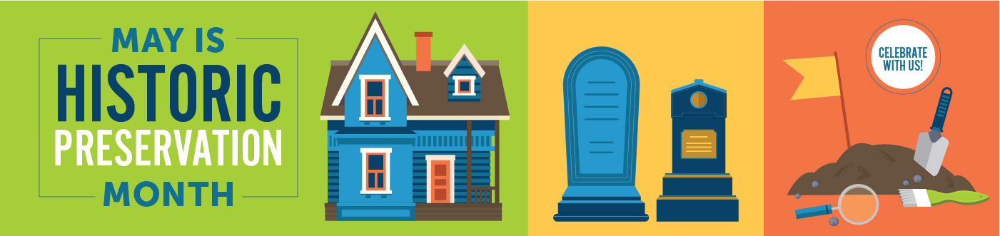 Graphic of a historic house, a gravestone, and an archaeological site on a colorful background, with text reading: "May is Historic Preservation Month. Celebrate With Us!"